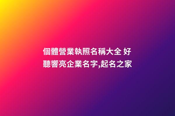 個體營業執照名稱大全 好聽響亮企業名字,起名之家-第1張-公司起名-玄機派